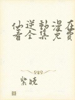 仙逆动漫在线观看全集免费播放樱花动漫