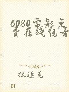 6080电影免费在线观看高清完整版