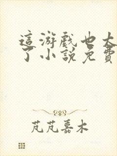 这游戏也太真实了小说免费阅读无弹窗