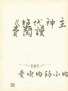 《绝代神主》免费阅读