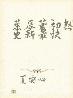 叶辰萧初然哪里更新最快封面