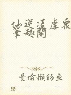 仙逆凌虐众女改笔趣阁