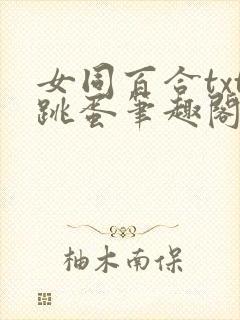 女同百合txt跳蛋笔趣阁小说