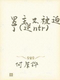 男主又被迫出轨了(逆ntr)