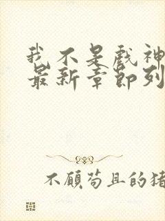 我不是戏神小说最新章节列表