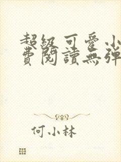 超级可爱小说免费阅读无弹窗笔趣