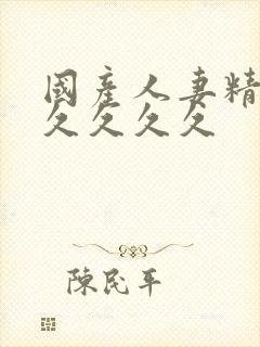 国产人妻精品久久久久久