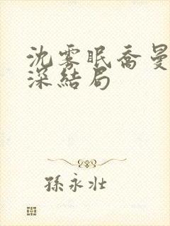 沈雾眠乔曼傅砚深结局