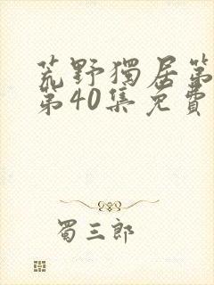 荒野独居第3季第40集免费观看