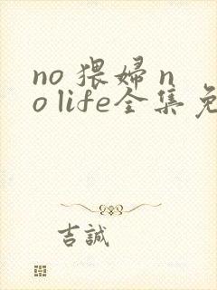 no 猥妇 no life全集免费观看动漫