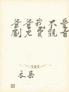 爸爸我不爱你短剧免费观看全集高清版