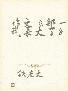 作文《那一刻,我长大了》照顾妈妈