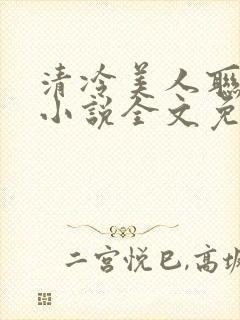 清冷美人联姻后小说全文免费阅读