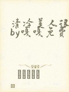 清冷美人很重欲by嘎嘎免费阅读小说txt