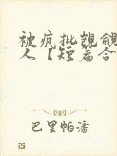 被疯批觊觎的美人【短篇合集】