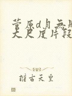 菅原d月无删减大尺度片段