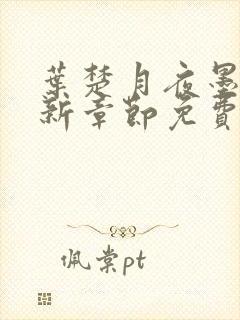 叶楚月夜墨寒最新章节免费章节