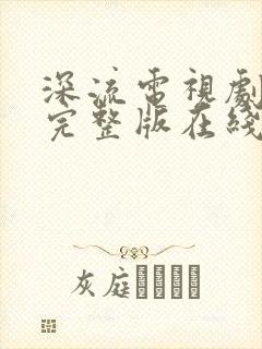 深流电视剧免费完整版在线观看高清