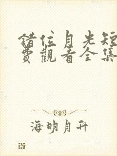 错位月光短剧免费观看全集高清版