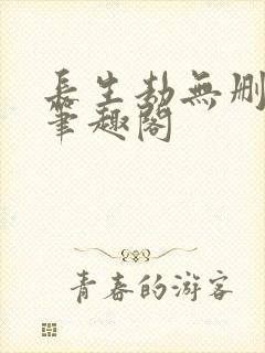 长生劫无删减版笔趣阁