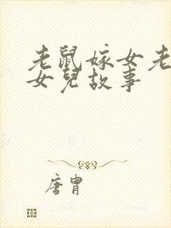 老鼠嫁女老鼠嫁女儿故事