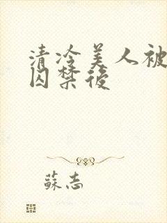 清冷美人被疯批囚禁后封面