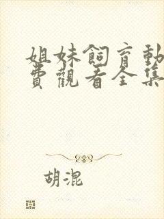 姐妹饲育动漫免费观看全集高清版