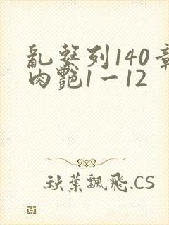 乱系列140章肉艳1一12