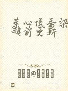 叶心仪乔梁小说超前更新