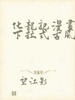 化龙记漫画免费下拉式古风漫画网