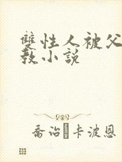 双性人被父亲调教小说