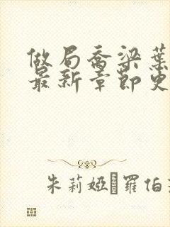 做局乔梁叶心仪最新章节更新时间