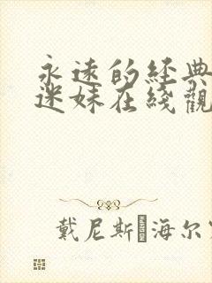 永远的经典影视迷妹在线观看免费