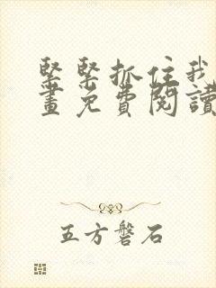 紧紧抓住我吧漫画免费阅读下拉式