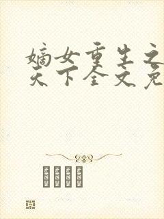 嫡女重生之凤谋天下全文免费阅读