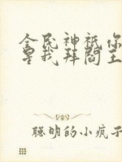 全民神祇你拜寿星我拜阎王小说推荐封面