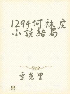 1294何袜皮小说结局