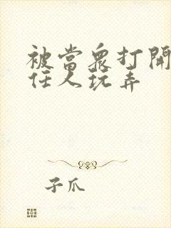 被当众打开双腿任人玩弄封面