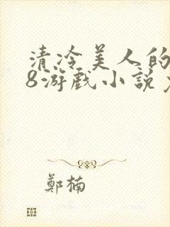 清冷美人的r18游戏小说免费阅读