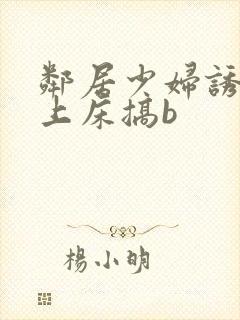 邻居少妇诱惑我上床搞b