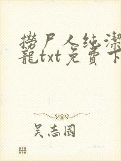 捞尸人纯洁滴小龙txt免费下载
