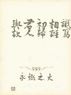 与君初相识恰似故人归谁写的