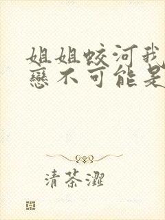 姐姐蛟河我的初恋不可能是亲姐姐动漫