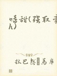 嗜甜(强取豪夺h)