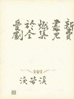 爱于燃尽新生短剧全集免费观看高清