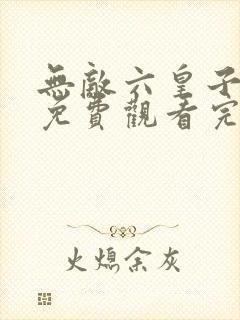 无敌六皇子短剧免费观看完整版