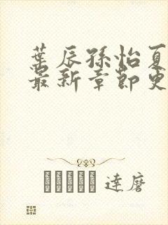 叶辰孙怡夏若雪最新章节更新小说