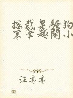 总裁是骚狗裴凌寒笔趣阁小说