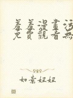 羞羞漫画污漫画免费观看无删减