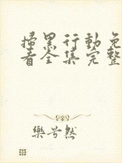 扫黑行动免费观看全集完整版